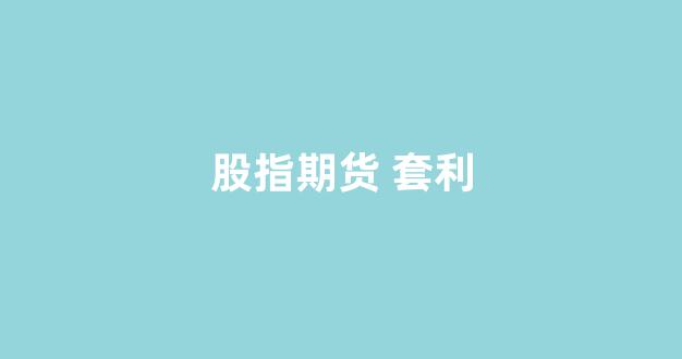 股指期货 套利(股指期货 套利 收益率)_https://www.xzdzcjx.com_科创板_第1张